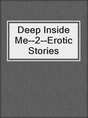 cover image of Deep Inside Me--2--Erotic Stories