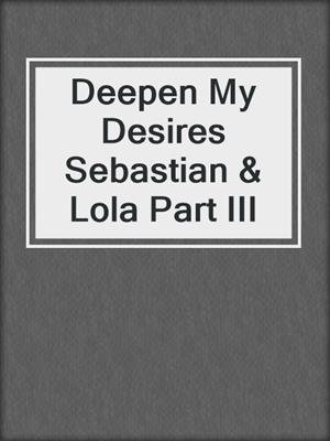 Deepen My Desires Sebastian & Lola Part III