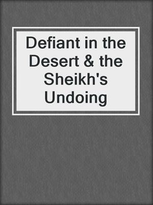 cover image of Defiant in the Desert & the Sheikh's Undoing