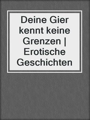 cover image of Deine Gier kennt keine Grenzen | Erotische Geschichten
