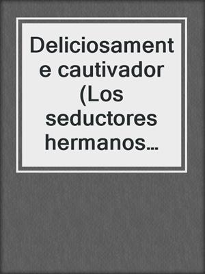 cover image of Deliciosamente cautivador (Los seductores hermanos Duarte 1)