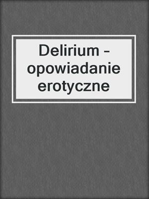 cover image of Delirium – opowiadanie erotyczne