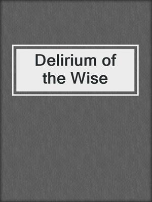 cover image of Delirium of the Wise