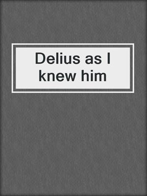 Delius as I knew him