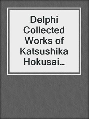 cover image of Delphi Collected Works of Katsushika Hokusai (Illustrated)