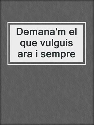 cover image of Demana'm el que vulguis ara i sempre