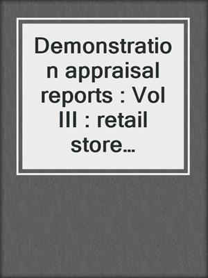 Demonstration appraisal reports : Vol III : retail store properties