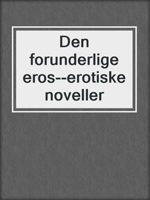 cover image of Den forunderlige eros--erotiske noveller