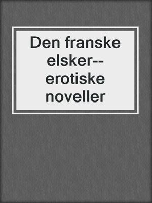 cover image of Den franske elsker--erotiske noveller