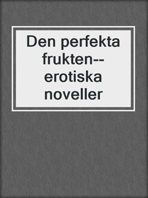 cover image of Den perfekta frukten--erotiska noveller