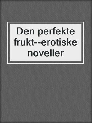 cover image of Den perfekte frukt--erotiske noveller