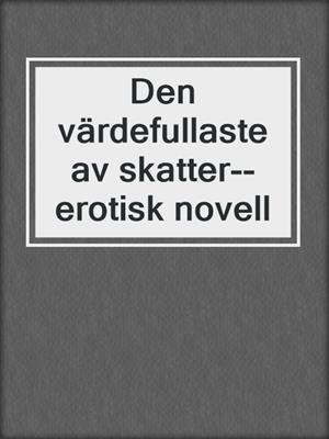 cover image of Den värdefullaste av skatter--erotisk novell