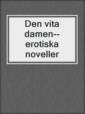 cover image of Den vita damen--erotiska noveller