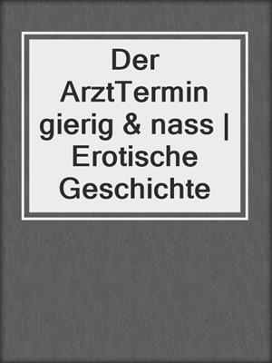 cover image of Der ArztTermin gierig & nass | Erotische Geschichte