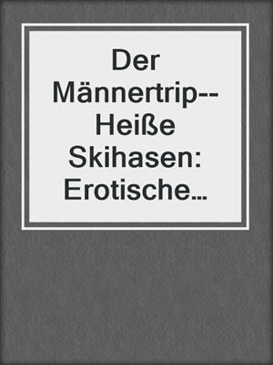 cover image of Der Männertrip--Heiße Skihasen: Erotische Geschichten