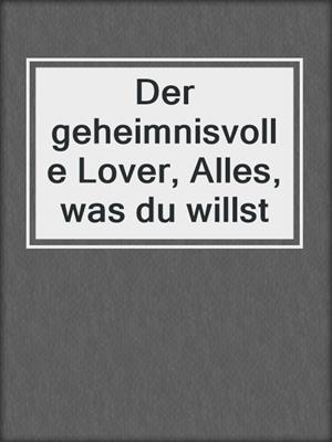cover image of Der geheimnisvolle Lover, Alles, was du willst
