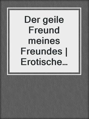 cover image of Der geile Freund meines Freundes | Erotische Geschichte