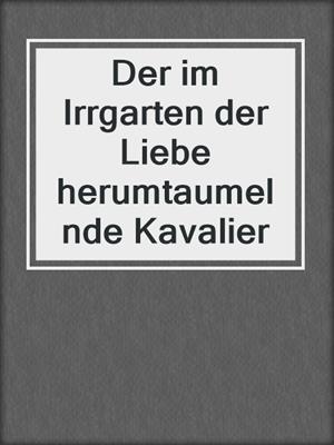 cover image of Der im Irrgarten der Liebe herumtaumelnde Kavalier