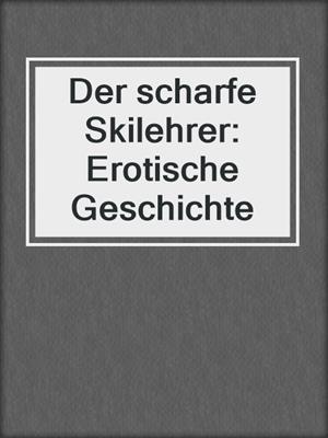 cover image of Der scharfe Skilehrer: Erotische Geschichte