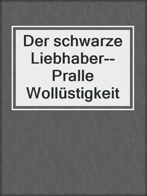cover image of Der schwarze Liebhaber--Pralle Wollüstigkeit