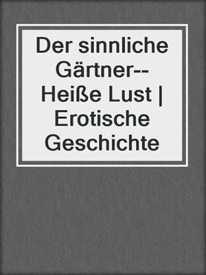 cover image of Der sinnliche Gärtner--Heiße Lust | Erotische Geschichte