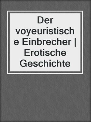 cover image of Der voyeuristische Einbrecher | Erotische Geschichte