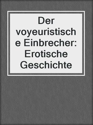 cover image of Der voyeuristische Einbrecher: Erotische Geschichte
