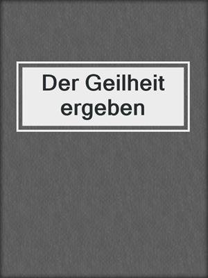 cover image of Der Geilheit ergeben