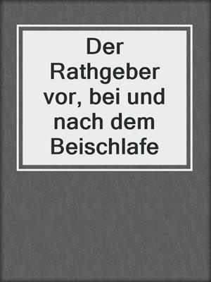 cover image of Der Rathgeber vor, bei und nach dem Beischlafe