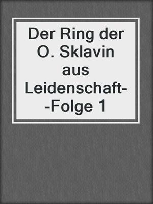 cover image of Der Ring der O. Sklavin aus Leidenschaft--Folge 1