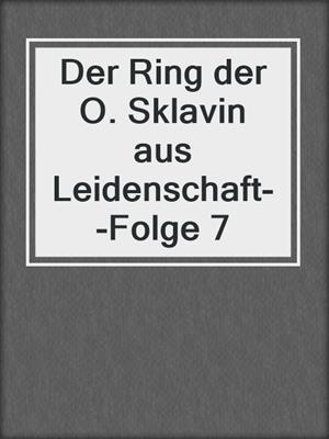cover image of Der Ring der O. Sklavin aus Leidenschaft--Folge 7