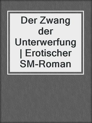 cover image of Der Zwang der Unterwerfung | Erotischer SM-Roman