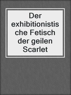 cover image of Der exhibitionistische Fetisch der geilen Scarlet