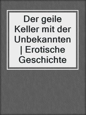 cover image of Der geile Keller mit der Unbekannten | Erotische Geschichte