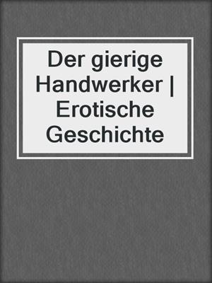 cover image of Der gierige Handwerker | Erotische Geschichte
