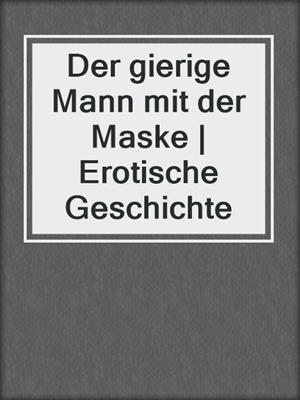 cover image of Der gierige Mann mit der Maske | Erotische Geschichte