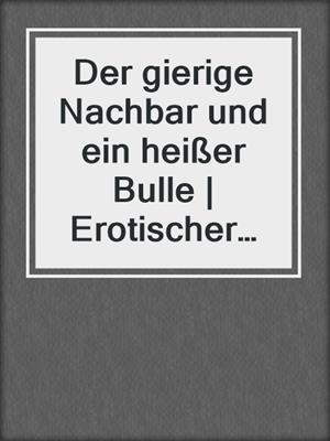 cover image of Der gierige Nachbar und ein heißer Bulle | Erotischer Roman
