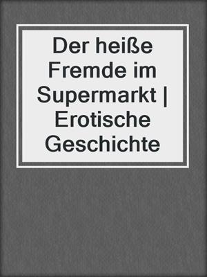 cover image of Der heiße Fremde im Supermarkt | Erotische Geschichte