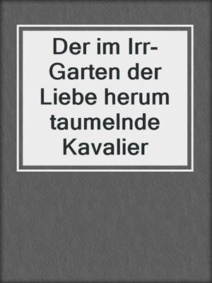 cover image of Der im Irr-Garten der Liebe herum taumelnde Kavalier