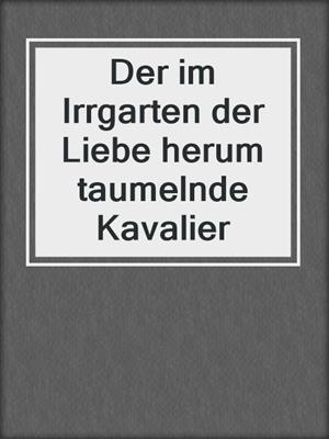 cover image of Der im Irrgarten der Liebe herum taumelnde Kavalier