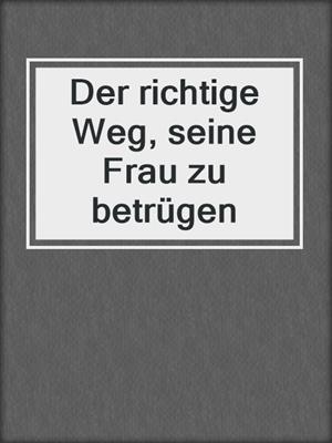 cover image of Der richtige Weg, seine Frau zu betrügen