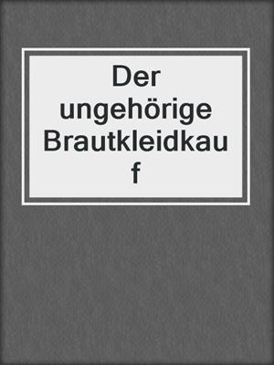 cover image of Der ungehörige Brautkleidkauf