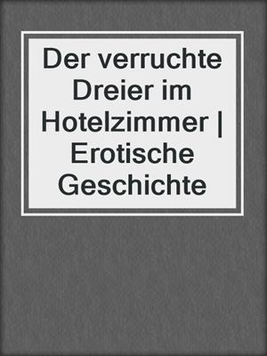 cover image of Der verruchte Dreier im Hotelzimmer | Erotische Geschichte