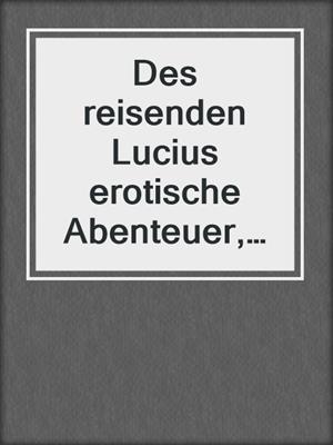 Des reisenden Lucius erotische Abenteuer, tierische Leiden und schließliche Erlösung