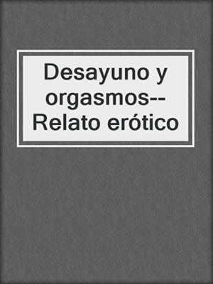 cover image of Desayuno y orgasmos--Relato erótico