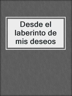 cover image of Desde el laberinto de mis deseos