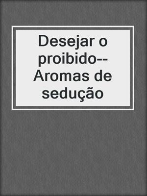 cover image of Desejar o proibido--Aromas de sedução