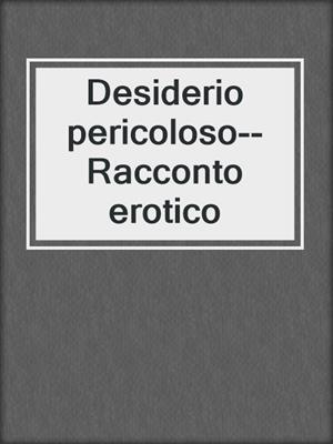 cover image of Desiderio pericoloso--Racconto erotico