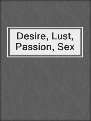 cover image of Desire, Lust, Passion, Sex