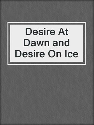 cover image of Desire At Dawn and Desire On Ice